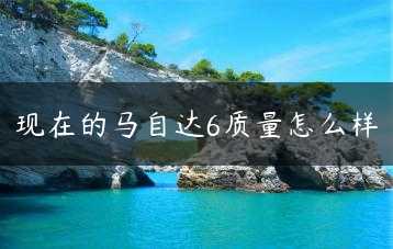 现在的马自达6质量怎么样缩略图
