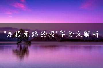“走投无路的投”字含义解析缩略图