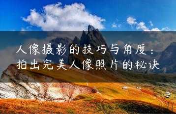 人像摄影的技巧与角度：拍出完美人像照片的秘诀缩略图