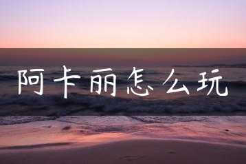 阿卡丽怎么玩缩略图 阿卡丽怎么玩缩略图