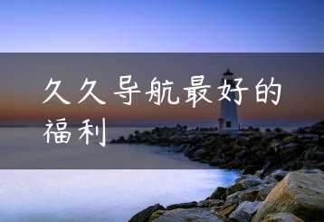 久久导航最好的福利缩略图