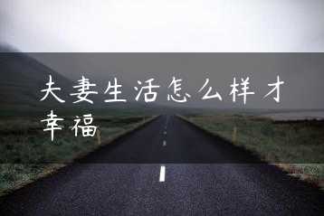 夫妻生活怎么样才幸福缩略图
