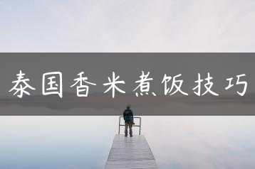 泰国香米煮饭技巧缩略图