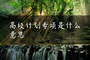 高校计划专项是什么意思缩略图