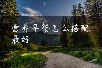 营养早餐怎么搭配最好缩略图 营养早餐怎么搭配最好缩略图