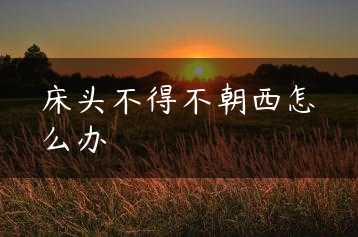 床头不得不朝西怎么办缩略图