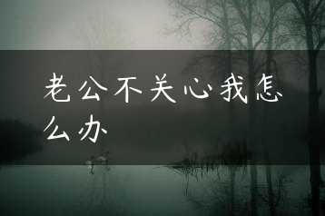 老公不关心我怎么办缩略图 老公不关心我怎么办缩略图