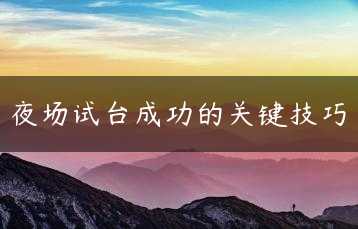 夜场试台成功的关键技巧缩略图