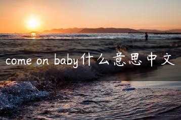 come on baby什么意思中文缩略图