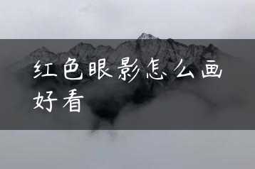 红色眼影怎么画好看缩略图 红色眼影怎么画好看缩略图
