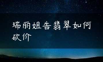 瑞丽姐告翡翠如何砍价缩略图