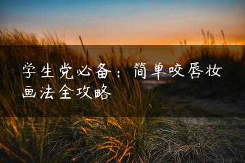 学生党必备：简单咬唇妆画法全攻略缩略图