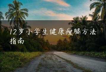 12岁小学生健康瘦腿方法指南缩略图 12岁小学生健康瘦腿方法指南缩略图