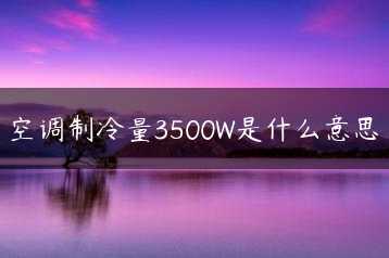 空调制冷量3500W是什么意思缩略图