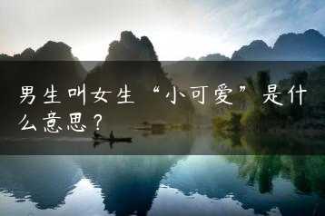 男生叫女生“小可爱”是什么意思？缩略图