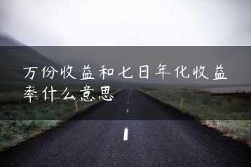 万份收益和七日年化收益率什么意思缩略图