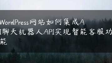 WordPress网站如何集成AI聊天机器人API实现智能客服功能缩略图 WordPress网站如何集成AI聊天机器人API实现智能客服功能缩略图