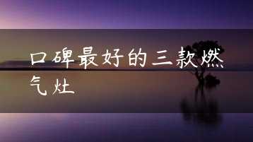 口碑最好的三款燃气灶缩略图