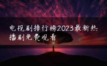 电视剧排行榜2023最新热播剧免费观看缩略图 电视剧排行榜2023最新热播剧免费观看缩略图