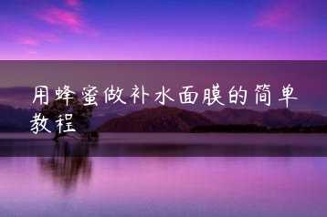 用蜂蜜做补水面膜的简单教程缩略图