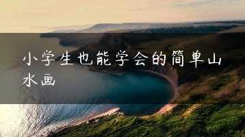 小学生也能学会的简单山水画缩略图