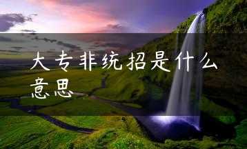 大专非统招是什么意思缩略图 大专非统招是什么意思缩略图