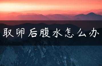 取卵后腹水怎么办缩略图 取卵后腹水怎么办缩略图