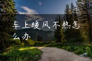 车上暖风不热怎么办缩略图 车上暖风不热怎么办缩略图