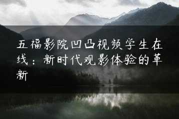 五福影院凹凸视频学生在线：新时代观影体验的革新缩略图