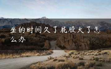 坐的时间久了屁股大了怎么办缩略图