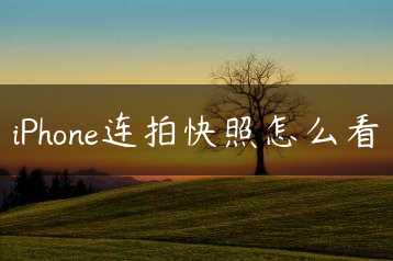 iPhone连拍快照怎么看缩略图 iPhone连拍快照怎么看缩略图