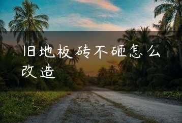 旧地板砖不砸怎么改造缩略图