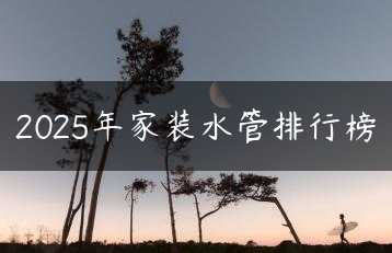2025年家装水管排行榜缩略图