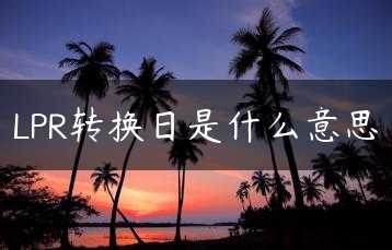 LPR转换日是什么意思缩略图