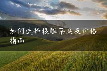 如何选择根雕茶桌及价格指南缩略图