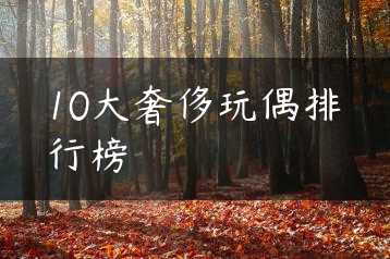 10大奢侈玩偶排行榜缩略图