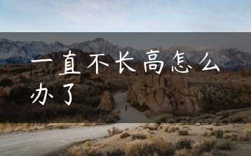 一直不长高怎么办了缩略图