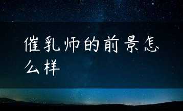 催乳师的前景怎么样缩略图