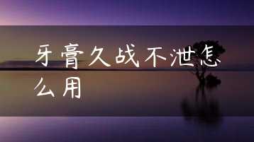 牙膏久战不泄怎么用缩略图