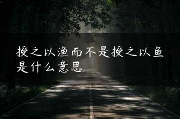 授之以渔而不是授之以鱼是什么意思缩略图
