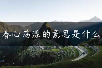 春心荡漾的意思是什么缩略图