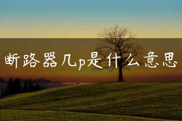 断路器几p是什么意思缩略图