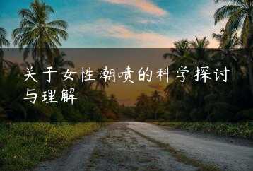关于女性潮喷的科学探讨与理解缩略图 关于女性潮喷的科学探讨与理解缩略图