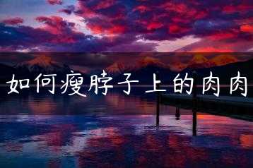 如何瘦脖子上的肉肉缩略图 如何瘦脖子上的肉肉缩略图