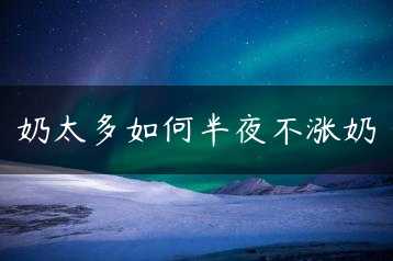 奶太多如何半夜不涨奶缩略图