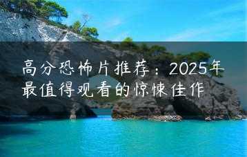 高分恐怖片推荐：2025年最值得观看的惊悚佳作缩略图