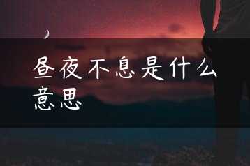 昼夜不息是什么意思缩略图