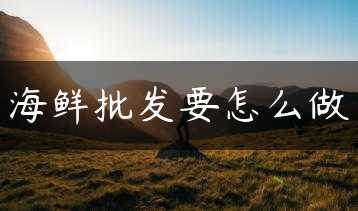 海鲜批发要怎么做缩略图