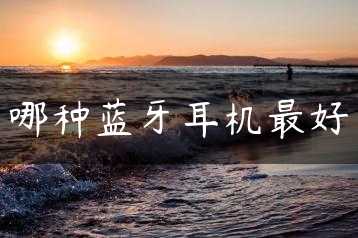 哪种蓝牙耳机最好缩略图