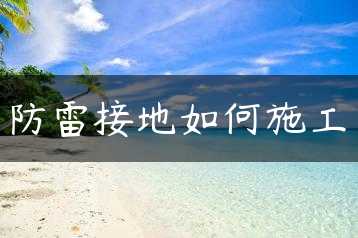 防雷接地如何施工缩略图